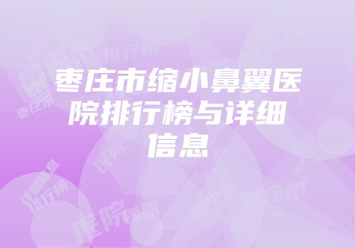 枣庄市缩小鼻翼医院排行榜与详细信息