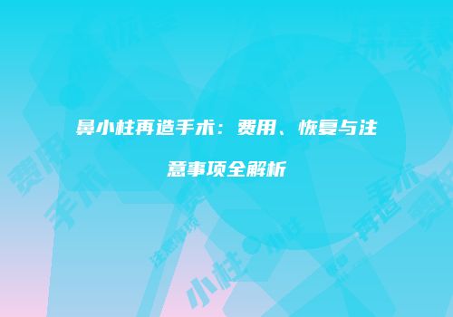 鼻小柱再造手术:费用、恢复与注意事项全解析