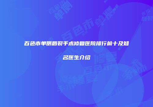 百色市单侧唇裂手术修复医院排行前十及知名医生介绍