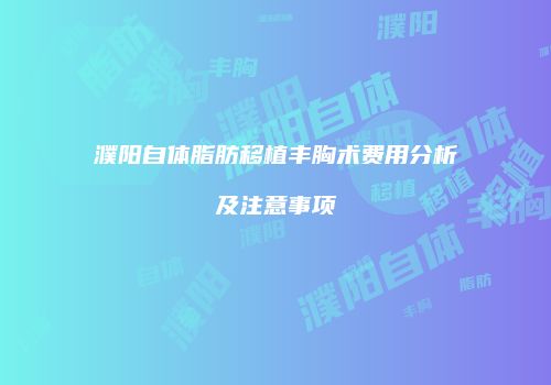 濮阳自体脂肪移植丰胸术费用分析及注意事项