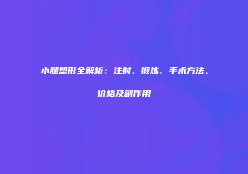 小腿塑形全解析：注射、锻炼、手术方法、价格及副作用