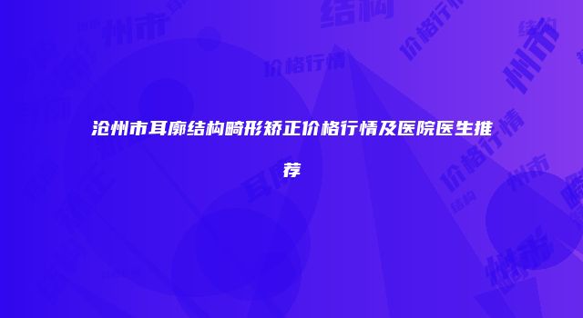沧州市耳廓结构畸形矫正价格行情及医院医生推荐