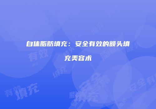 自体脂肪填充:安全有效的额头填充美容术