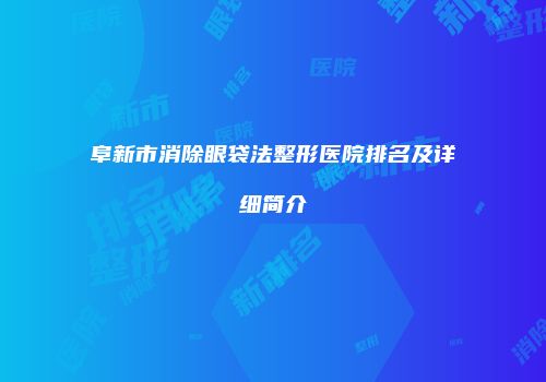 阜新市消除眼袋法整形医院排名及详细简介