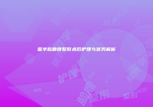 国字脸磨骨整形术后护理与优势解析