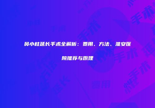 鼻小柱延长手术全解析：费用、方法、淮安医院推荐与原理