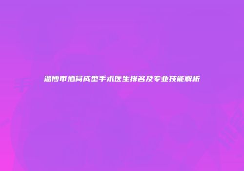 淄博市酒窝成型手术医生排名及专业技能解析