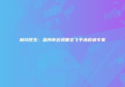林琦医生：温州市近视眼全飞手术权威专家
