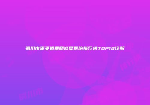 铜川市保妥适瘦腿修复医院排行榜TOP10详解
