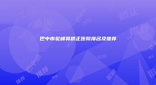 巴中市驼峰鼻矫正医院排名及推荐