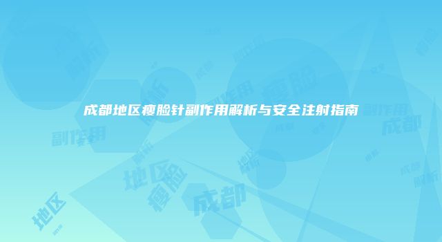 成都地区瘦脸针副作用解析与安全注射指南