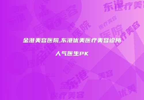金澄美容医院,东港优美医疗美容诊所人气医生PK