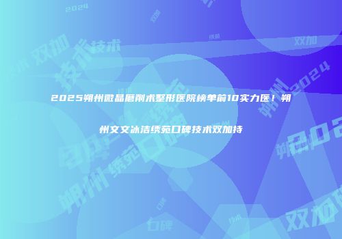 2025朔州微晶磨削术整形医院榜单前10实力医!朔州文文冰洁绣苑口碑技术双加持