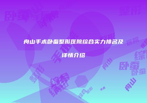 舟山手术卧蚕整形医院综合实力排名及详情介绍