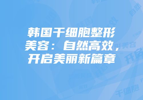 韩国干细胞整形美容:自然高效,开启美丽新篇章