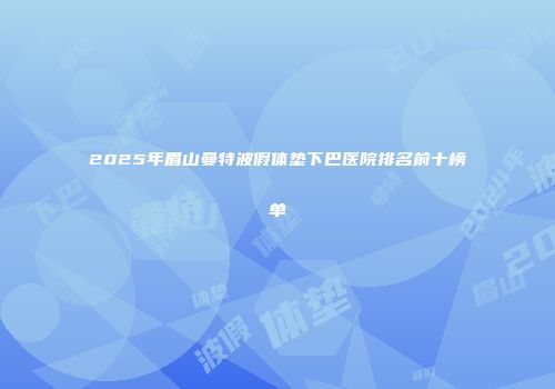 2025年眉山曼特波假体垫下巴医院排名前十榜单