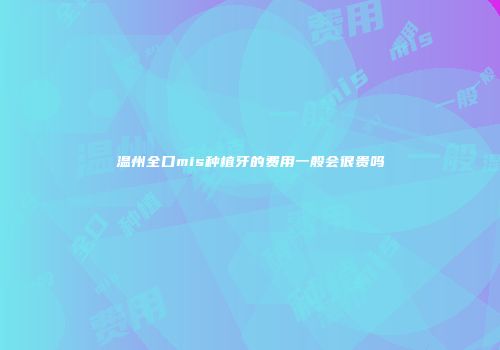 温州全口mis种植牙的费用一般会很贵吗