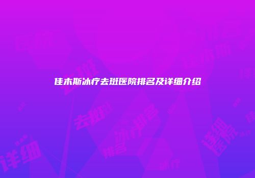 佳木斯冰疗去斑医院排名及详细介绍