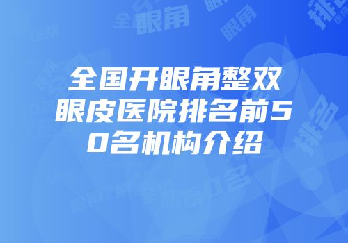 全国开眼角整双眼皮医院排名前50名机构介绍