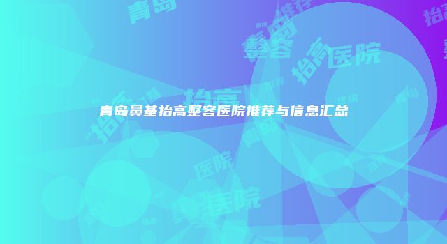 青岛鼻基抬高整容医院推荐与信息汇总