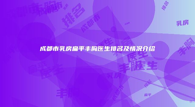 成都市乳房扁平丰胸医生排名及情况介绍