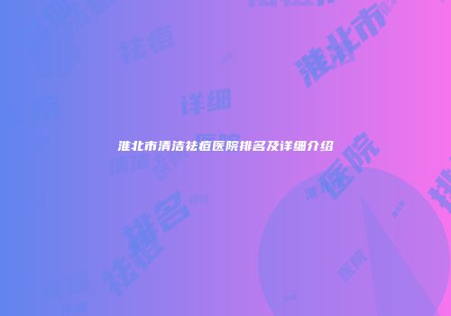淮北市清洁祛痘医院排名及详细介绍