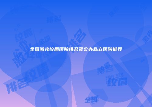 全国激光纹眉医院排名及公办私立医院推荐