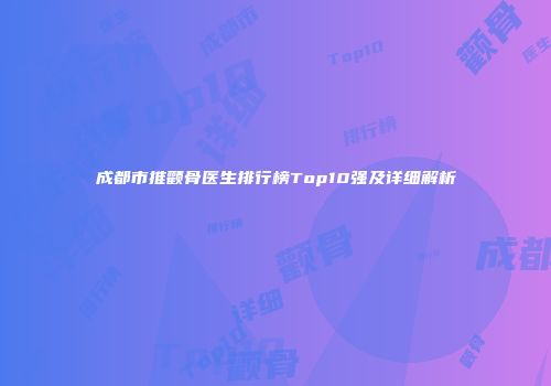 成都市推颧骨医生排行榜Top10强及详细解析