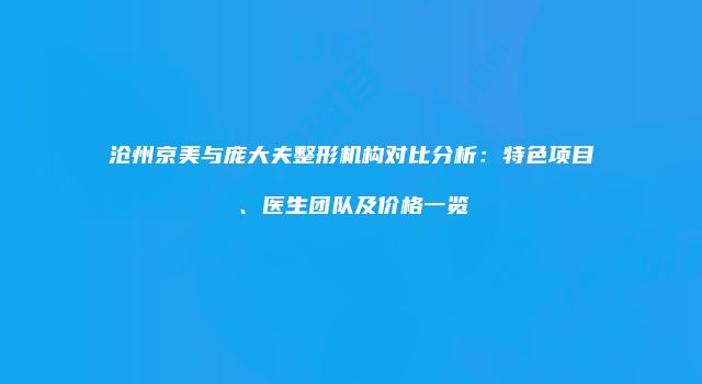 沧州京美与庞大夫整形机构对比分析:特色项目、医生团队及价格一览