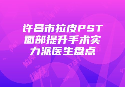 许昌市拉皮PST面部提升手术实力派医生盘点