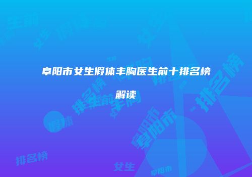 阜阳市女生假体丰胸医生前十排名榜解读