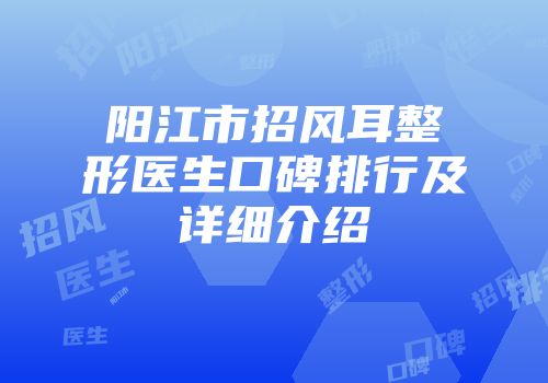 阳江市招风耳整形医生口碑排行及详细介绍