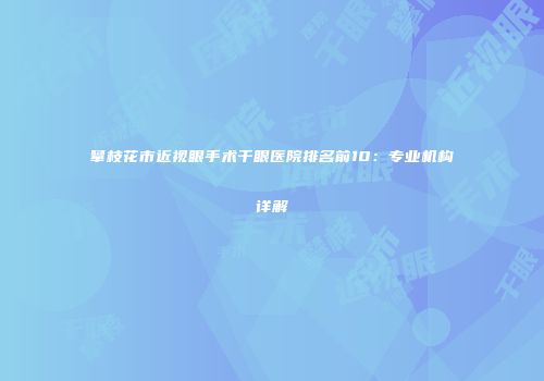 攀枝花市近视眼手术干眼医院排名前10:专业机构详解