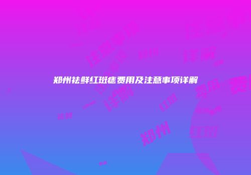 郑州祛鲜红斑痣费用及注意事项详解
