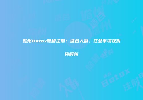 儋州Botox除皱注射:适合人群、注意事项及优势解析