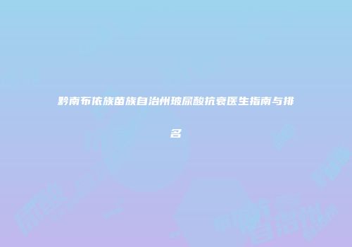 黔南布依族苗族自治州玻尿酸抗衰医生指南与排名