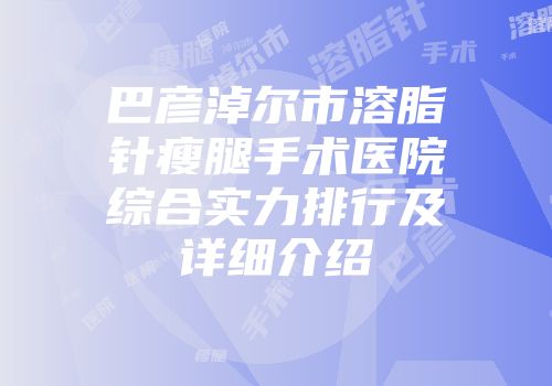 巴彦淖尔市溶脂针瘦腿手术医院综合实力排行及详细介绍