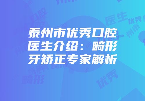 泰州市优秀口腔医生介绍:畸形牙矫正专家解析