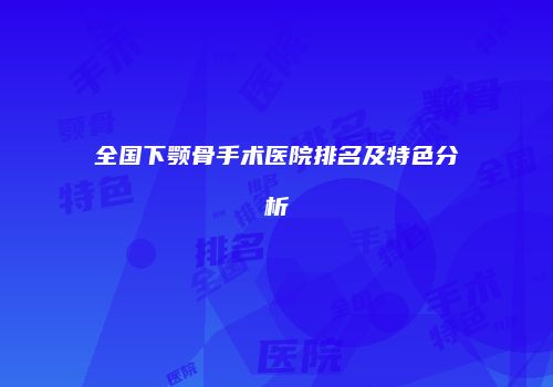 全国下颚骨手术医院排名及特色分析