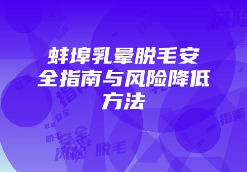 蚌埠乳晕脱毛安全指南与风险降低方法
