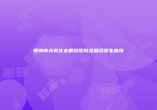 鄂州市光乳化去眼袋医院及知名医生推荐