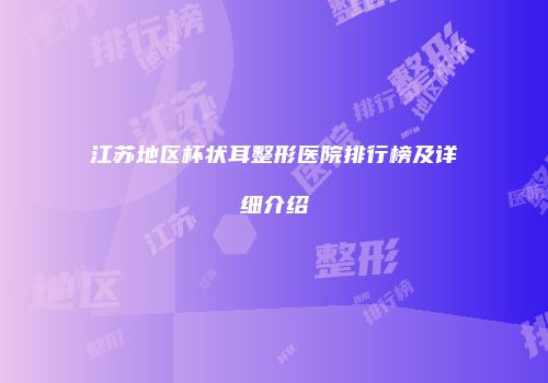 江苏地区杯状耳整形医院排行榜及详细介绍