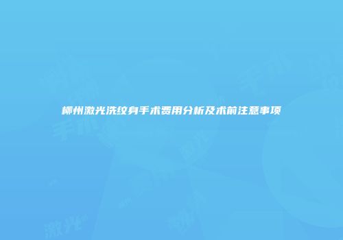 柳州激光洗纹身手术费用分析及术前注意事项