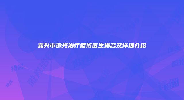 嘉兴市激光治疗痘斑医生排名及详细介绍
