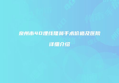 泉州市4D埋线隆鼻手术价格及医院详细介绍