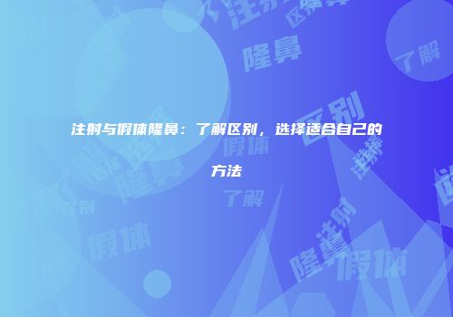 注射与假体隆鼻：了解区别，选择适合自己的方法