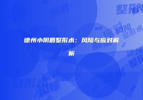 德州小阴唇整形术:风险与应对解析
