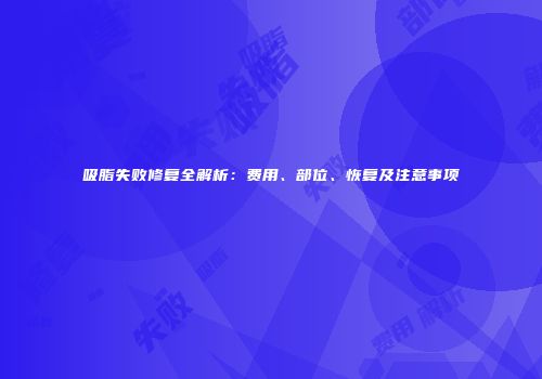 吸脂失败修复全解析:费用、部位、恢复及注意事项