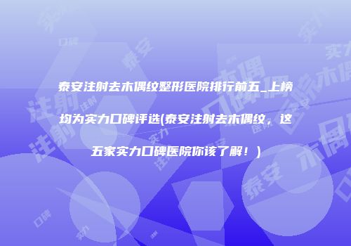 泰安注射去木偶纹整形医院排行前五_上榜均为实力口碑评选(泰安注射去木偶纹，这五家实力口碑医院你该了解！)