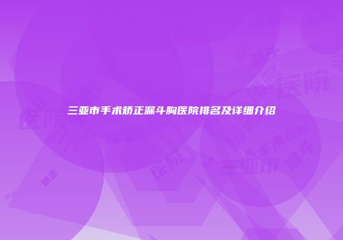 三亚市手术矫正漏斗胸医院排名及详细介绍